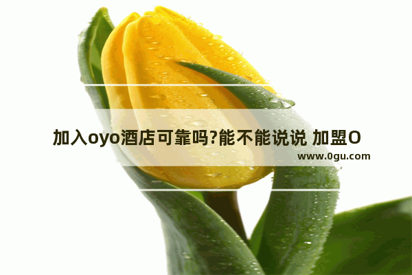 加入oyo酒店可靠吗?能不能说说 加盟O丫O酒店怎样