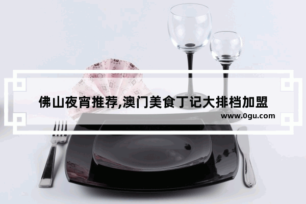 佛山夜宵推荐,澳门美食丁记大排档加盟