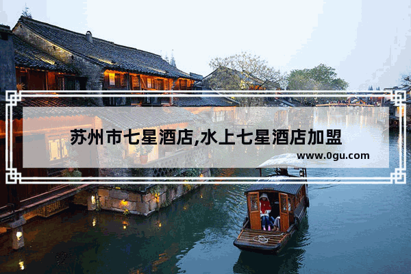 苏州市七星酒店,水上七星酒店加盟