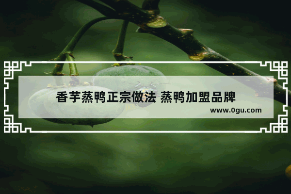 香芋蒸鸭正宗做法 蒸鸭加盟品牌