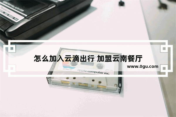 怎么加入云滴出行 加盟云南餐厅