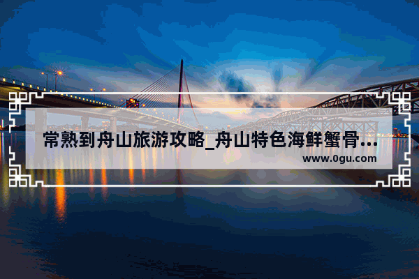 常熟到舟山旅游攻略_舟山特色海鲜蟹骨的做法