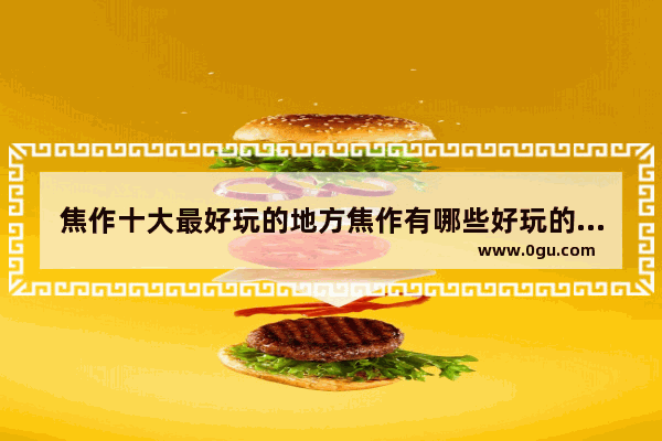 焦作十大最好玩的地方焦作有哪些好玩的_广州茄汁面加盟店推荐
