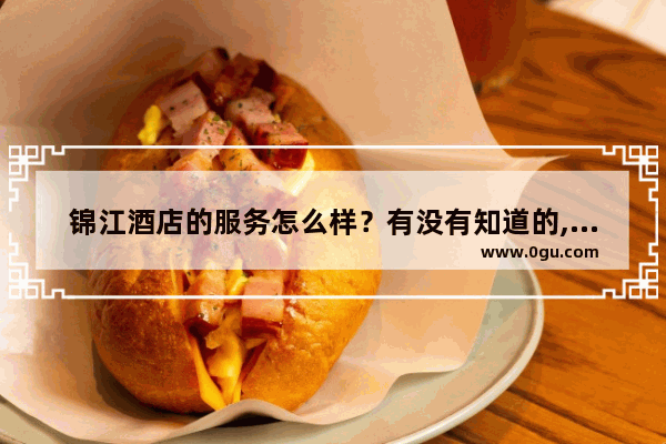 锦江酒店的服务怎么样？有没有知道的,加盟一家希岸酒店