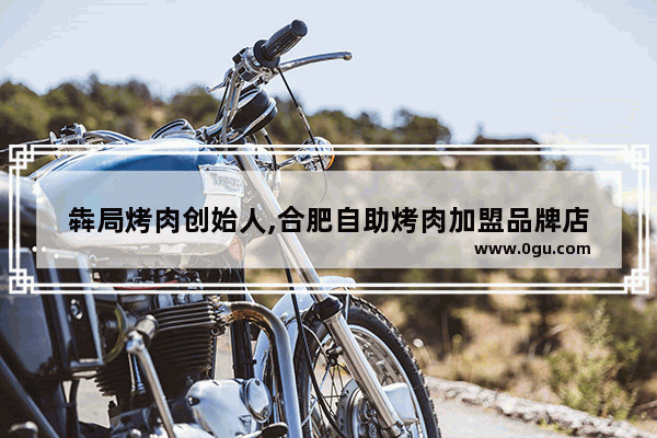 犇局烤肉创始人,合肥自助烤肉加盟品牌店
