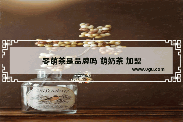 零萌茶是品牌吗 萌奶茶 加盟