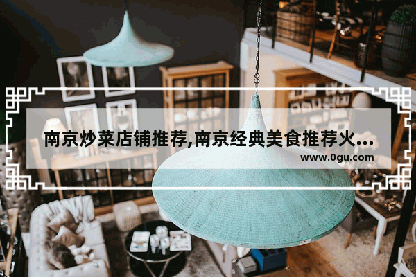 南京炒菜店铺推荐,南京经典美食推荐火锅加盟