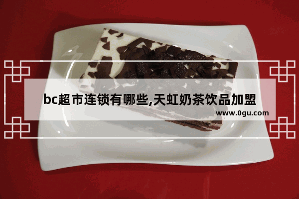 bc超市连锁有哪些,天虹奶茶饮品加盟