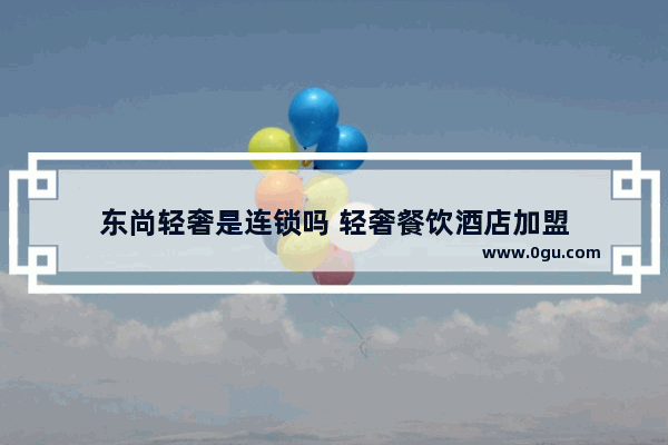 东尚轻奢是连锁吗 轻奢餐饮酒店加盟