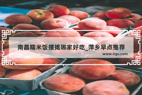 南昌糯米饭摆摊哪家好吃_萍乡早点推荐