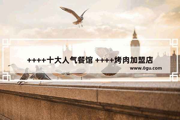 ++++十大人气餐馆 ++++烤肉加盟店排行榜