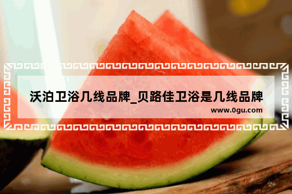 沃泊卫浴几线品牌_贝路佳卫浴是几线品牌