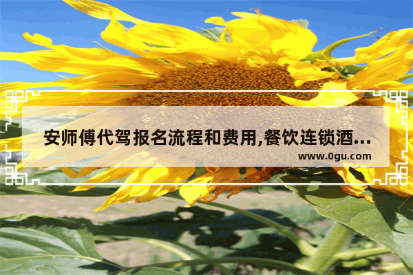 安师傅代驾报名流程和费用,餐饮连锁酒店加盟制度