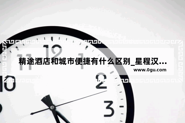 精途酒店和城市便捷有什么区别_星程汉庭宜必思哪个好