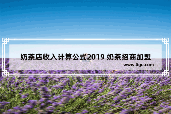 奶茶店收入计算公式2019 奶茶招商加盟提成多少