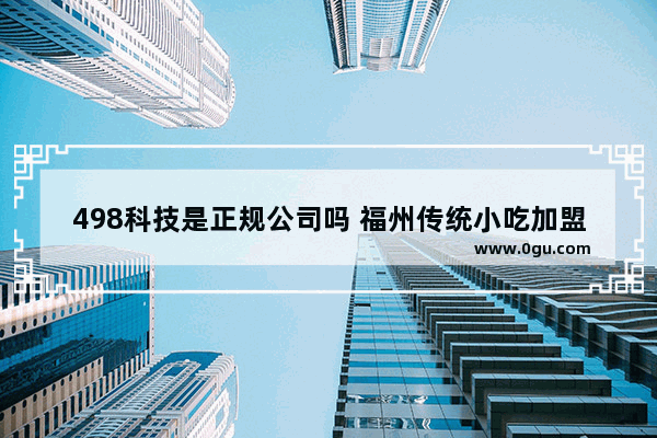 498科技是正规公司吗 福州传统小吃加盟费
