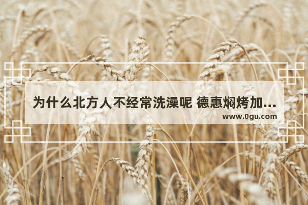 为什么北方人不经常洗澡呢 德惠焖烤加盟品牌