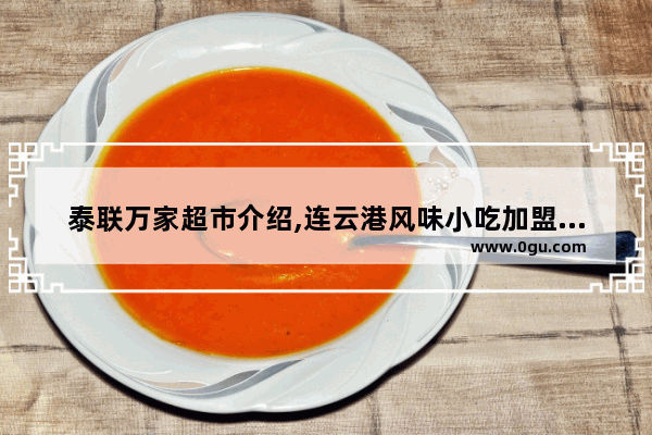 泰联万家超市介绍,连云港风味小吃加盟费多少