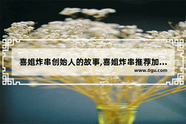 喜姐炸串创始人的故事,喜姐炸串推荐加盟店吗北京