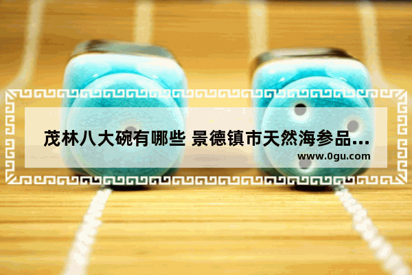 茂林八大碗有哪些 景德镇市天然海参品牌加盟
