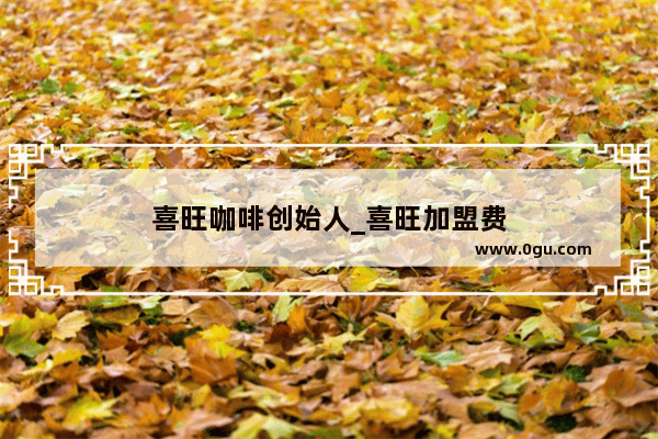 喜旺咖啡创始人_喜旺加盟费