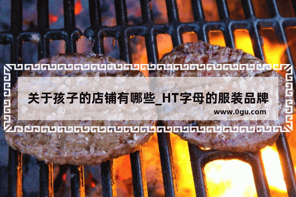关于孩子的店铺有哪些_HT字母的服装品牌