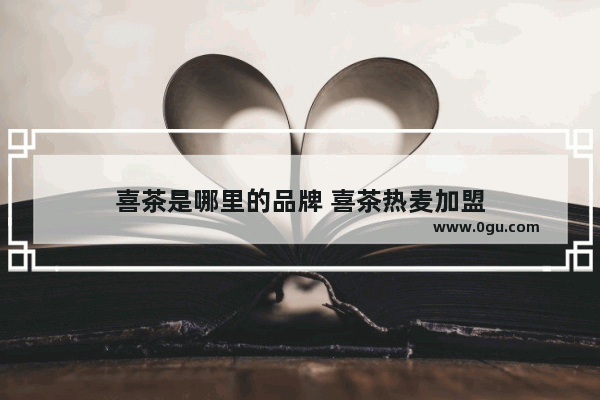 喜茶是哪里的品牌 喜茶热麦加盟