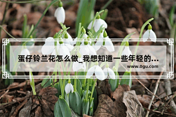 蛋仔铃兰花怎么做_我想知道一些年轻的作家比如安妮宝贝之类的