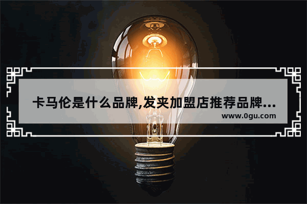 卡马伦是什么品牌,发夹加盟店推荐品牌怎么选