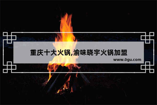 重庆十大火锅,渝味晓宇火锅加盟