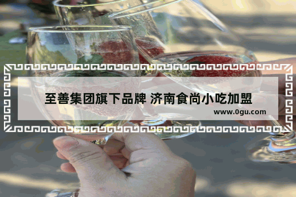 至善集团旗下品牌 济南食尚小吃加盟