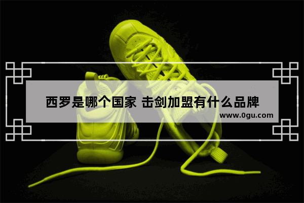 西罗是哪个国家 击剑加盟有什么品牌
