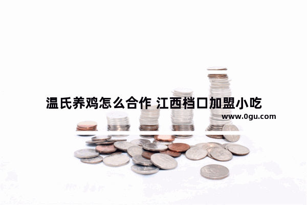 温氏养鸡怎么合作 江西档口加盟小吃