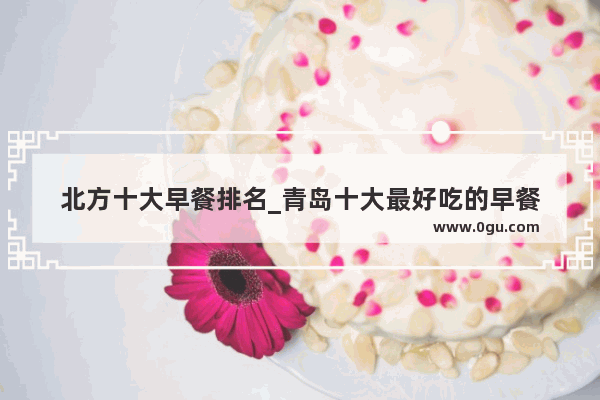 北方十大早餐排名_青岛十大最好吃的早餐