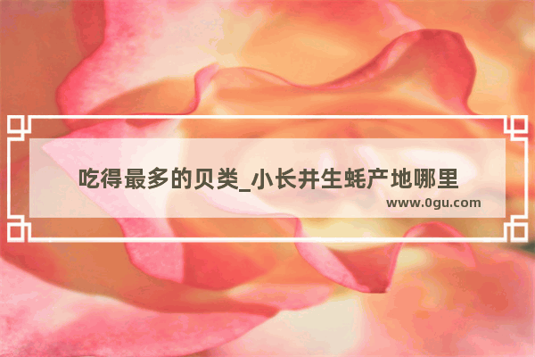 吃得最多的贝类_小长井生蚝产地哪里
