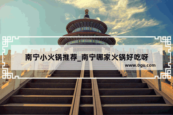 南宁小火锅推荐_南宁哪家火锅好吃呀
