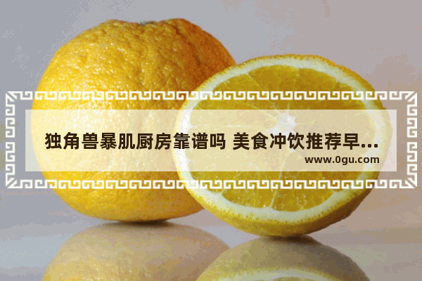 独角兽暴肌厨房靠谱吗 美食冲饮推荐早餐加盟品牌