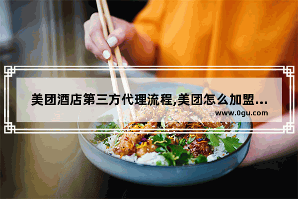 美团酒店第三方代理流程,美团怎么加盟酒店商家呢
