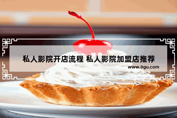 私人影院开店流程 私人影院加盟店推荐