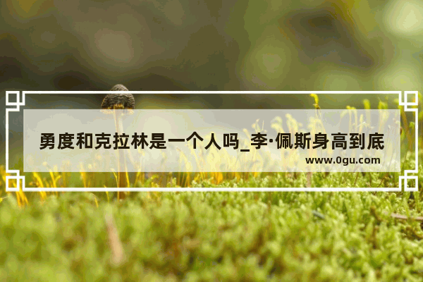 勇度和克拉林是一个人吗_李·佩斯身高到底是多少