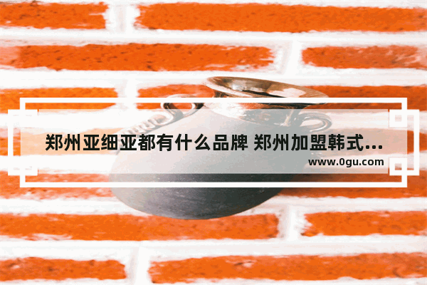 郑州亚细亚都有什么品牌 郑州加盟韩式美食有哪些