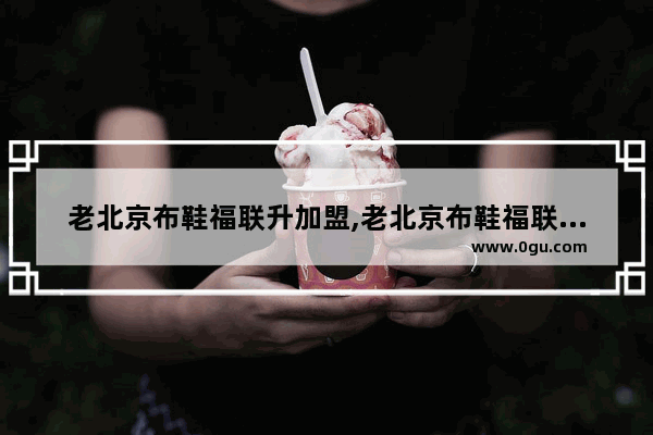 老北京布鞋福联升加盟,老北京布鞋福联升加盟