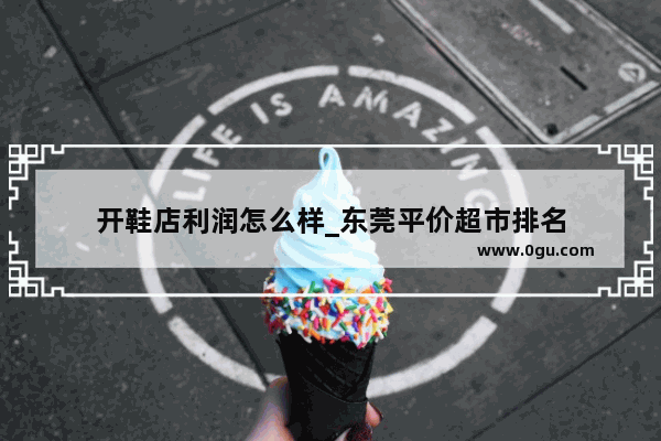 开鞋店利润怎么样_东莞平价超市排名