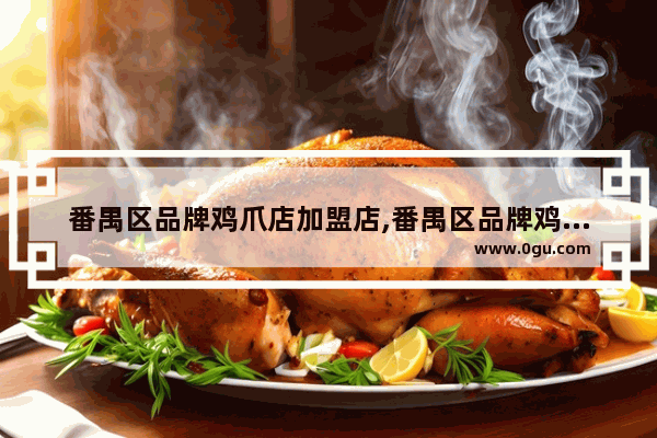番禺区品牌鸡爪店加盟店,番禺区品牌鸡爪店加盟店