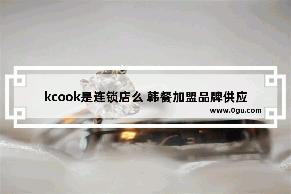 kcook是连锁店么 韩餐加盟品牌供应