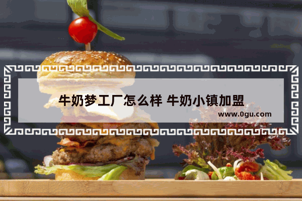牛奶梦工厂怎么样 牛奶小镇加盟