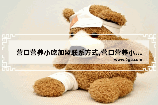 营口营养小吃加盟联系方式,营口营养小吃加盟联系方式