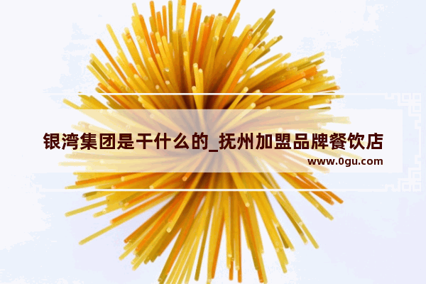 银湾集团是干什么的_抚州加盟品牌餐饮店