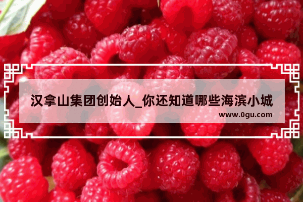 汉拿山集团创始人_你还知道哪些海滨小城