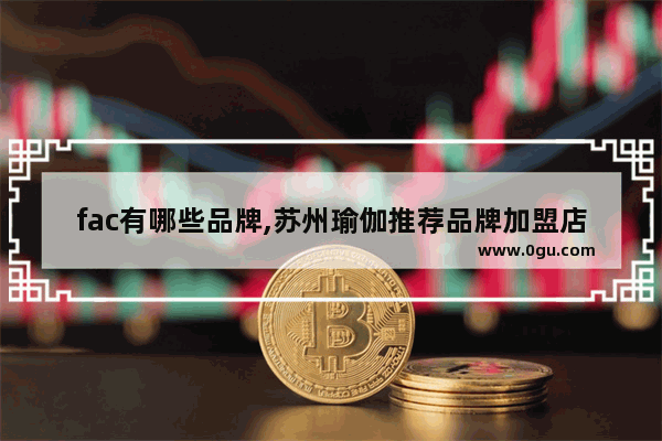 fac有哪些品牌,苏州瑜伽推荐品牌加盟店